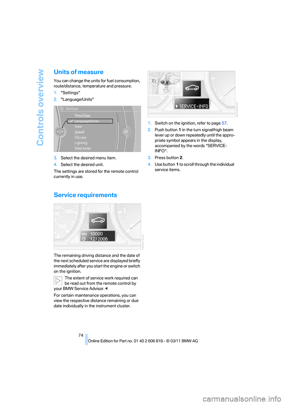 BMW 128I 2012 E88 Owners Manual Controls overview
74
Units of measure
You can change the units for fuel consumption,
route/distance, temperature and pressure.
1."Settings"
2."Language/Units"
3.Select the desired menu item.
4.Select BMW 128I 2012 E88 Owners Manual Controls overview
74
Units of measure
You can change the units for fuel consumption,
route/distance, temperature and pressure.
1."Settings"
2."Language/Units"
3.Select the desired menu item.
4.Select