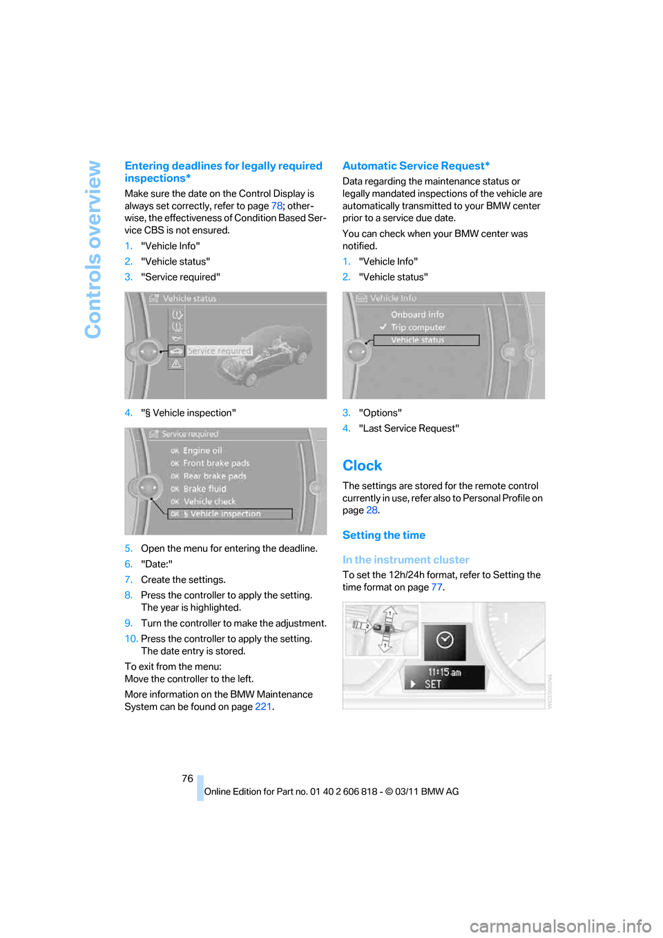 BMW 128I 2012 E88 Owners Manual Controls overview
76
Entering deadlines for legally required 
inspections*
Make sure the date on the Control Display is 
always set correctly, refer to page78; other-
wise, the effectiveness of Condit