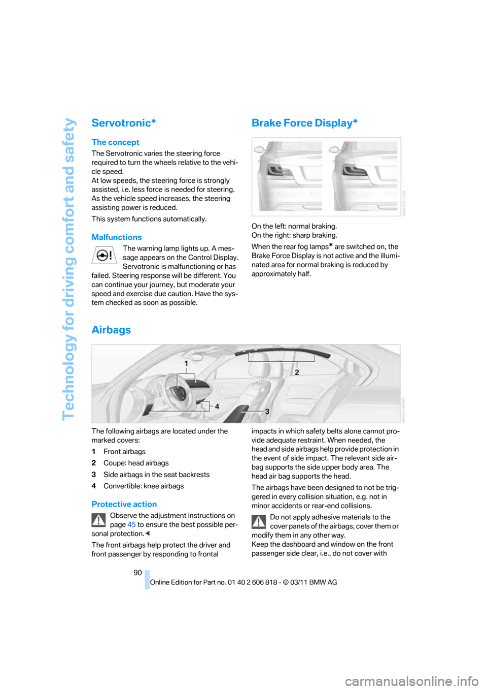 BMW 128I 2012 E88 Owners Manual Technology for driving comfort and safety
90
Servotronic*
The concept
The Servotronic varies the steering force 
required to turn the wheels relative to the vehi-
cle speed.
At low speeds, the steerin