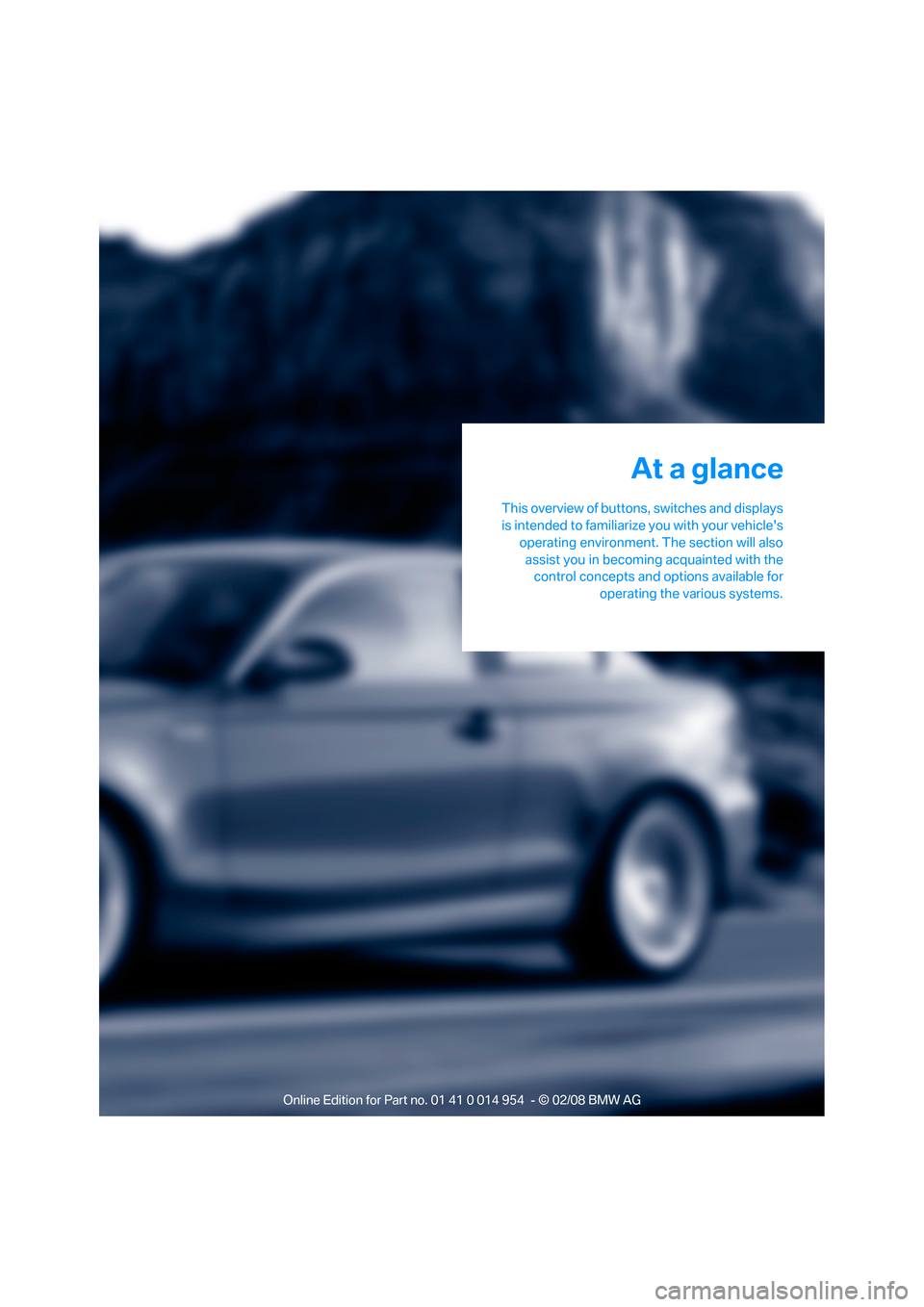 BMW 128I CONVERTIBLE 2008 E88 User Guide At a glance
This overview of buttons, switches and displays
is intended to familiarize you with your vehicles
operating environment. The section will also
assist you in becoming acquainted with the
c BMW 128I CONVERTIBLE 2008 E88 User Guide At a glance
This overview of buttons, switches and displays
is intended to familiarize you with your vehicles
operating environment. The section will also
assist you in becoming acquainted with the
c