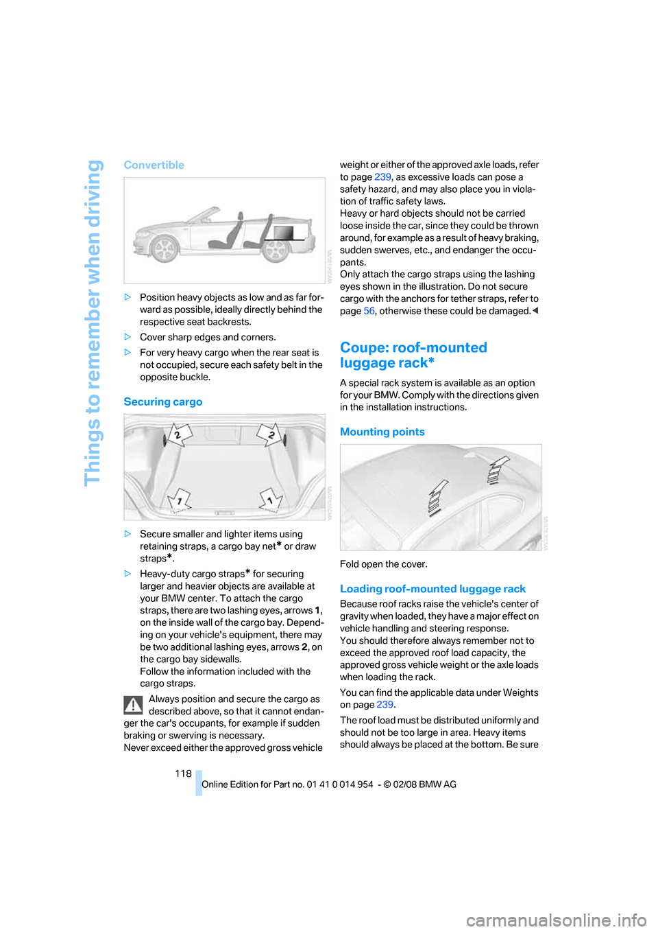 BMW 128I CONVERTIBLE 2008 E88 Owners Manual Things to remember when driving
118
Convertible
>Position heavy objects as low and as far for-
ward as possible, ideally directly behind the 
respective seat backrests.
>Cover sharp edges and corners.