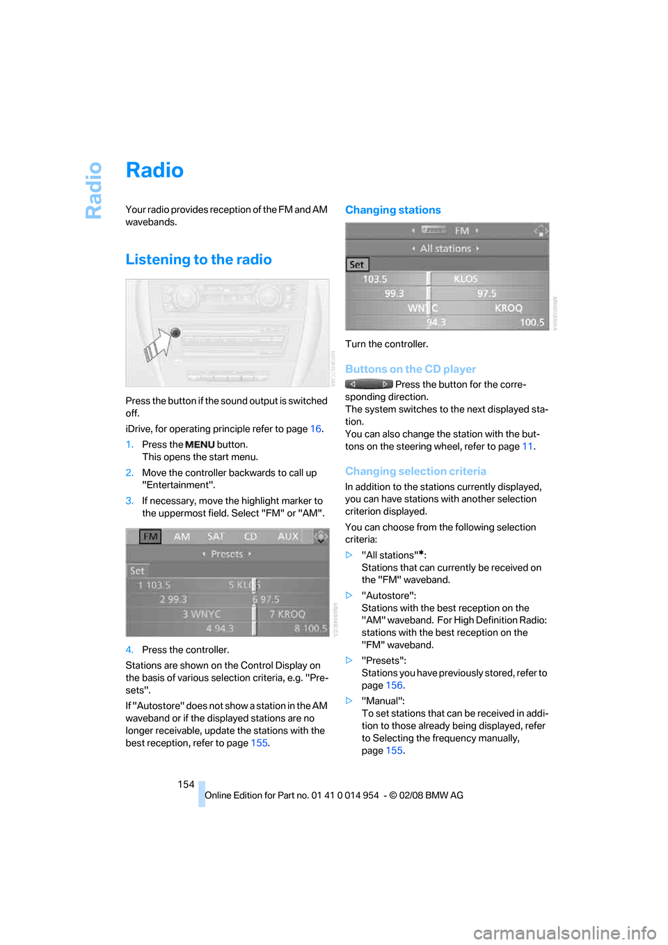 BMW 128I CONVERTIBLE 2008 E88 Owners Manual Radio
154
Radio
Your radio provides reception of the FM and AM 
wavebands.
Listening to the radio
Press the button if the sound output is switched 
off.
iDrive, for operating principle refer to page16