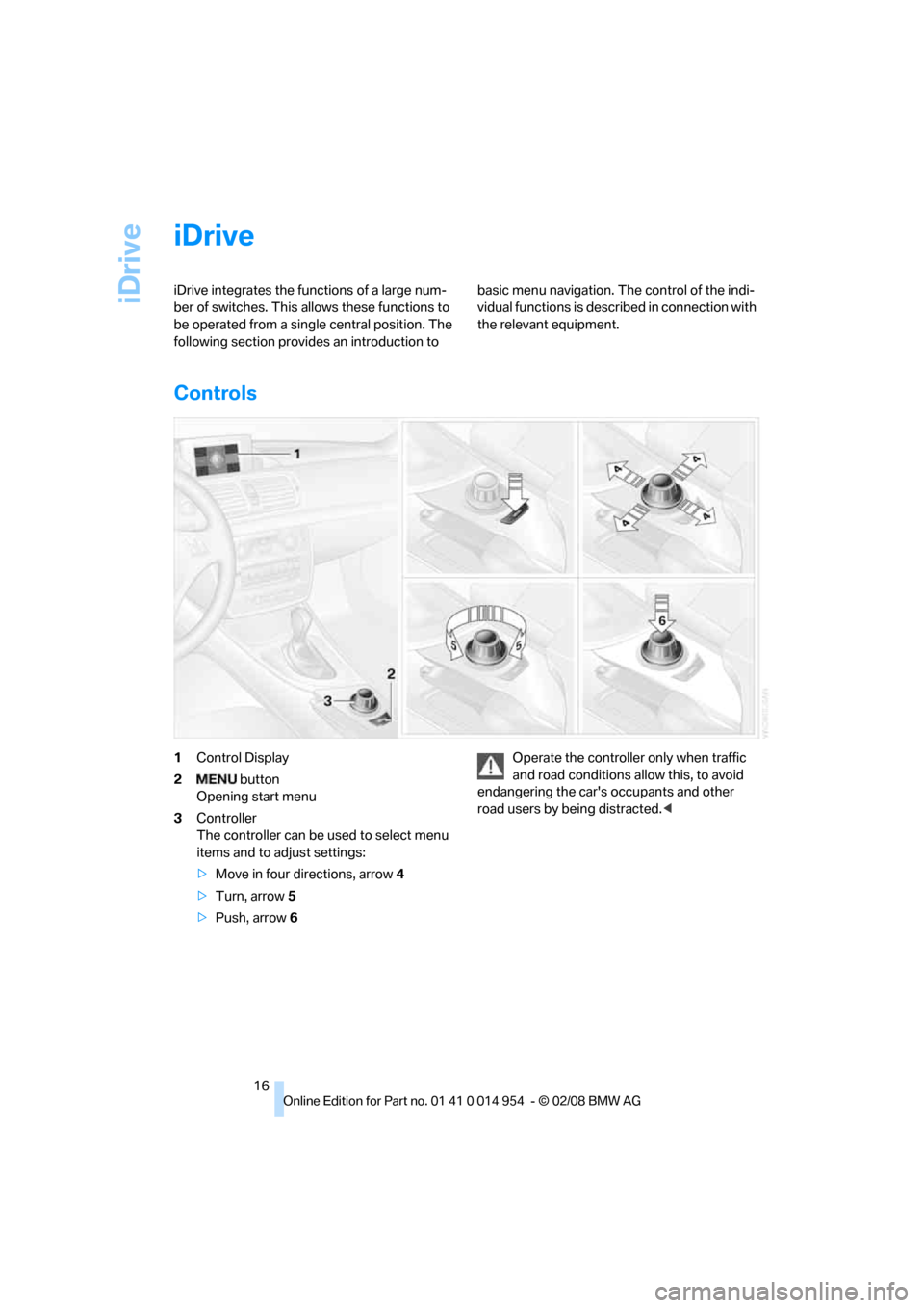 BMW 135I CONVERTIBLE 2008 E88 User Guide iDrive
16
iDrive
iDrive integrates the functions of a large num-
ber of switches. This allows these functions to 
be operated from a single central position. The 
following section provides an introdu