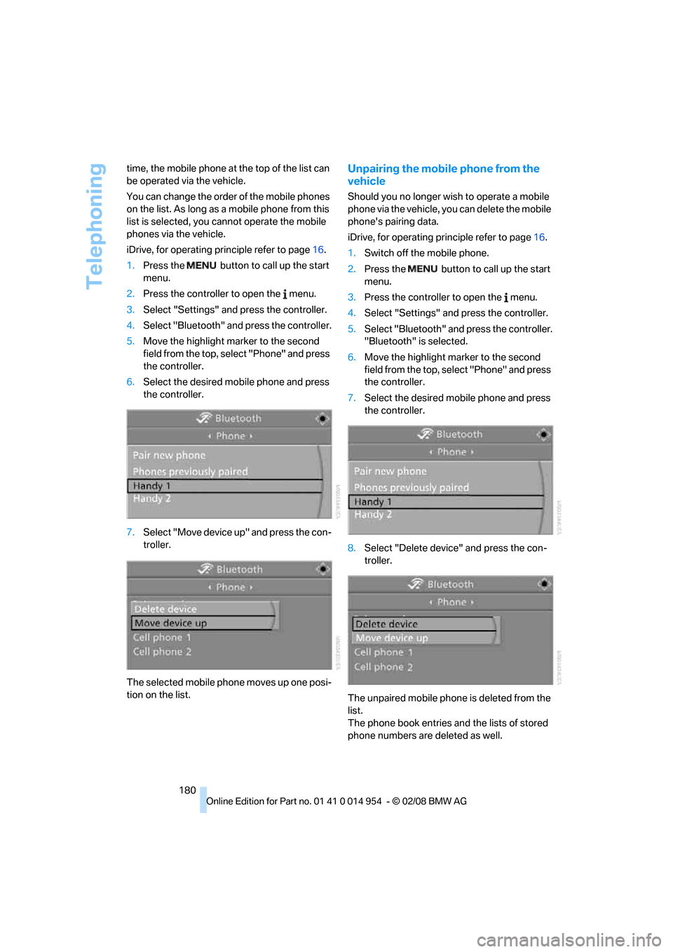 BMW 128I CONVERTIBLE 2008 E88 Owners Manual Telephoning
180 time, the mobile phone at the top of the list can 
be operated via the vehicle.
You can change the order of the mobile phones 
on the list. As long as a mobile phone from this 
list is