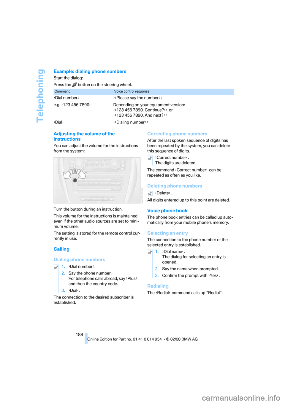 BMW 128I CONVERTIBLE 2008 E88 Service Manual Telephoning
188
Example: dialing phone numbers
Start the dialog:
Press the   button on the steering wheel.
Adjusting the volume of the 
instructions
You can adjust the volume for the instructions 
fro