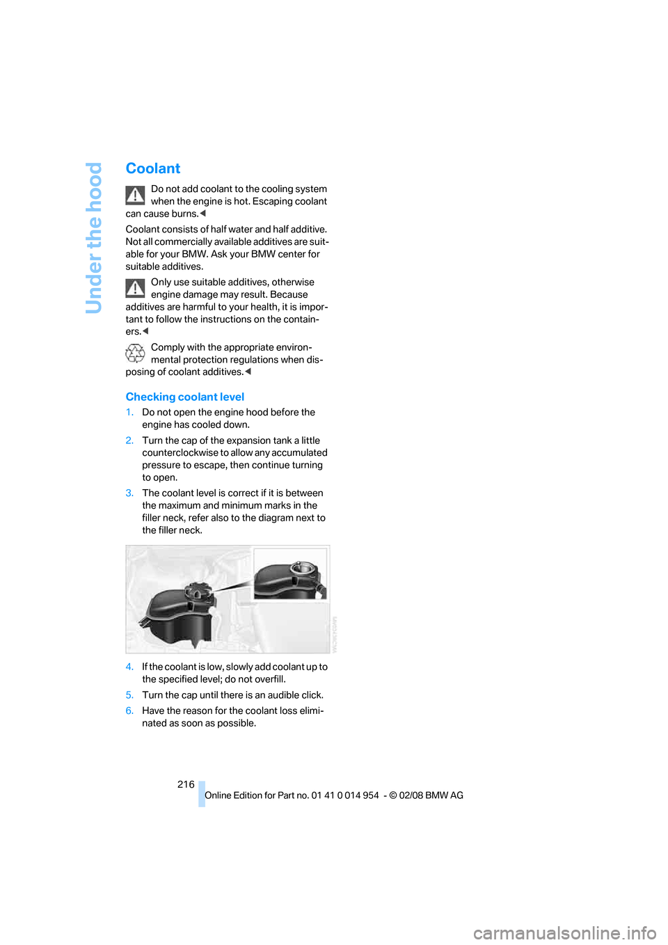 BMW 128I CONVERTIBLE 2008 E88 User Guide Under the hood
216
Coolant
Do not add coolant to the cooling system 
when the engine is hot. Escaping coolant 
can cause burns.<
Coolant consists of half water and half additive. 
Not all commercially