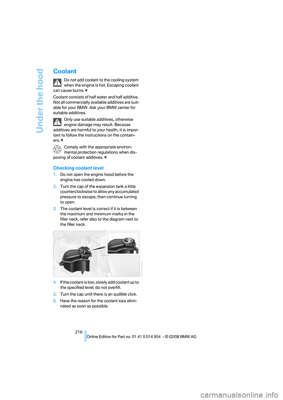 BMW 135I CONVERTIBLE 2008 E88 Owners Manual Under the hood
216
Coolant
Do not add coolant to the cooling system 
when the engine is hot. Escaping coolant 
can cause burns.<
Coolant consists of half water and half additive. 
Not all commercially