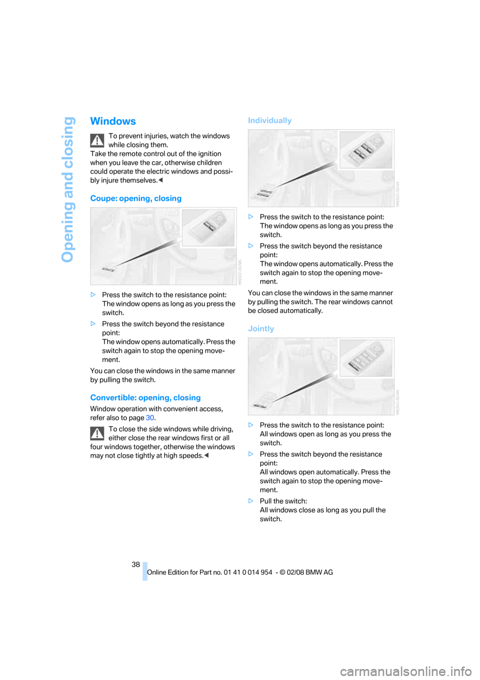 BMW 135I CONVERTIBLE 2008 E88 Owners Guide Opening and closing
38
Windows
To prevent injuries, watch the windows 
while closing them. 
Take the remote control out of the ignition 
when you leave the car, otherwise children 
could operate the e