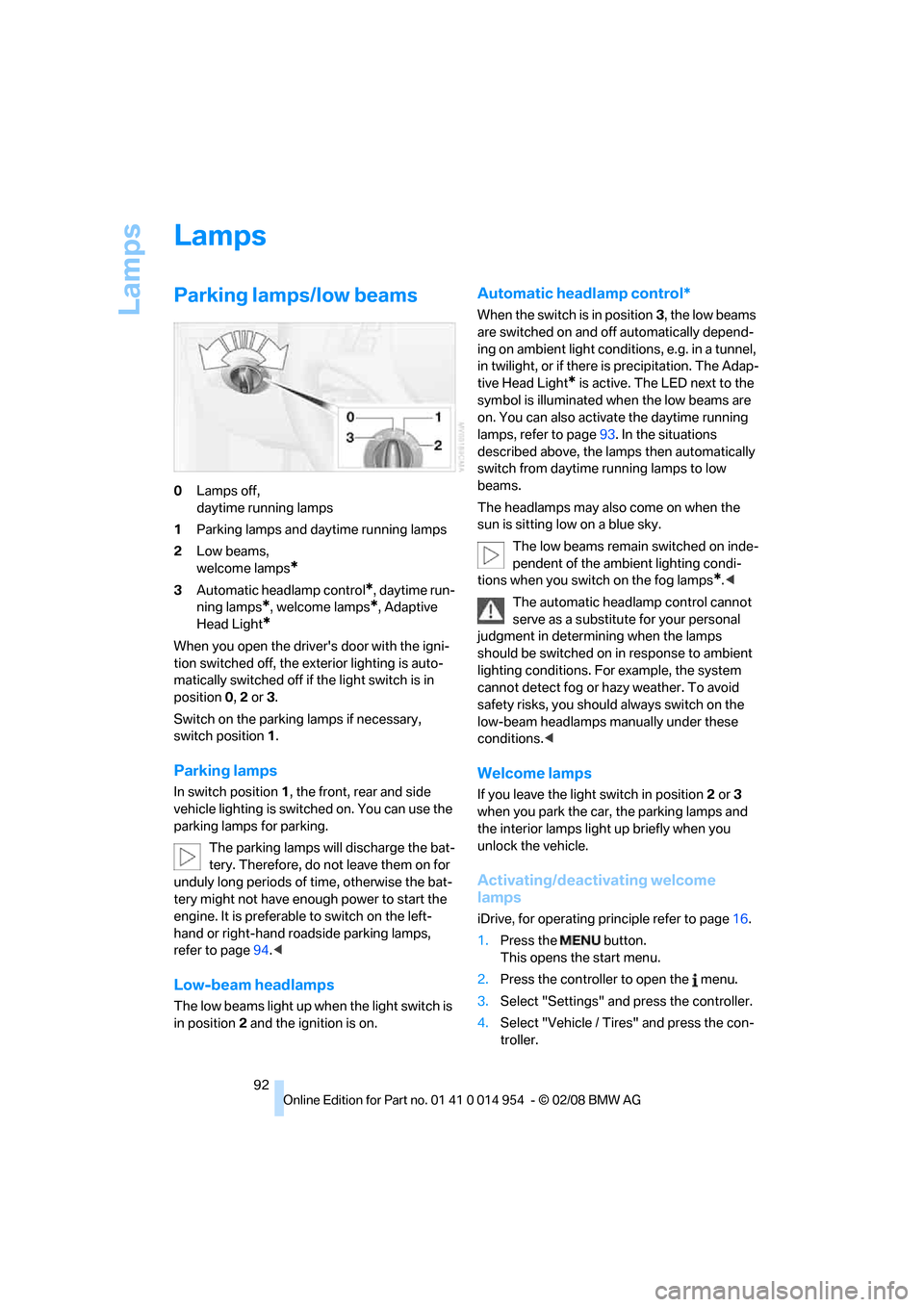 BMW 128I CONVERTIBLE 2008 E88 Owners Manual Lamps
92
Lamps
Parking lamps/low beams
0Lamps off, 
daytime running lamps
1Parking lamps and daytime running lamps
2Low beams, 
welcome lamps
*
3Automatic headlamp control*, daytime run-
ning lamps
*,