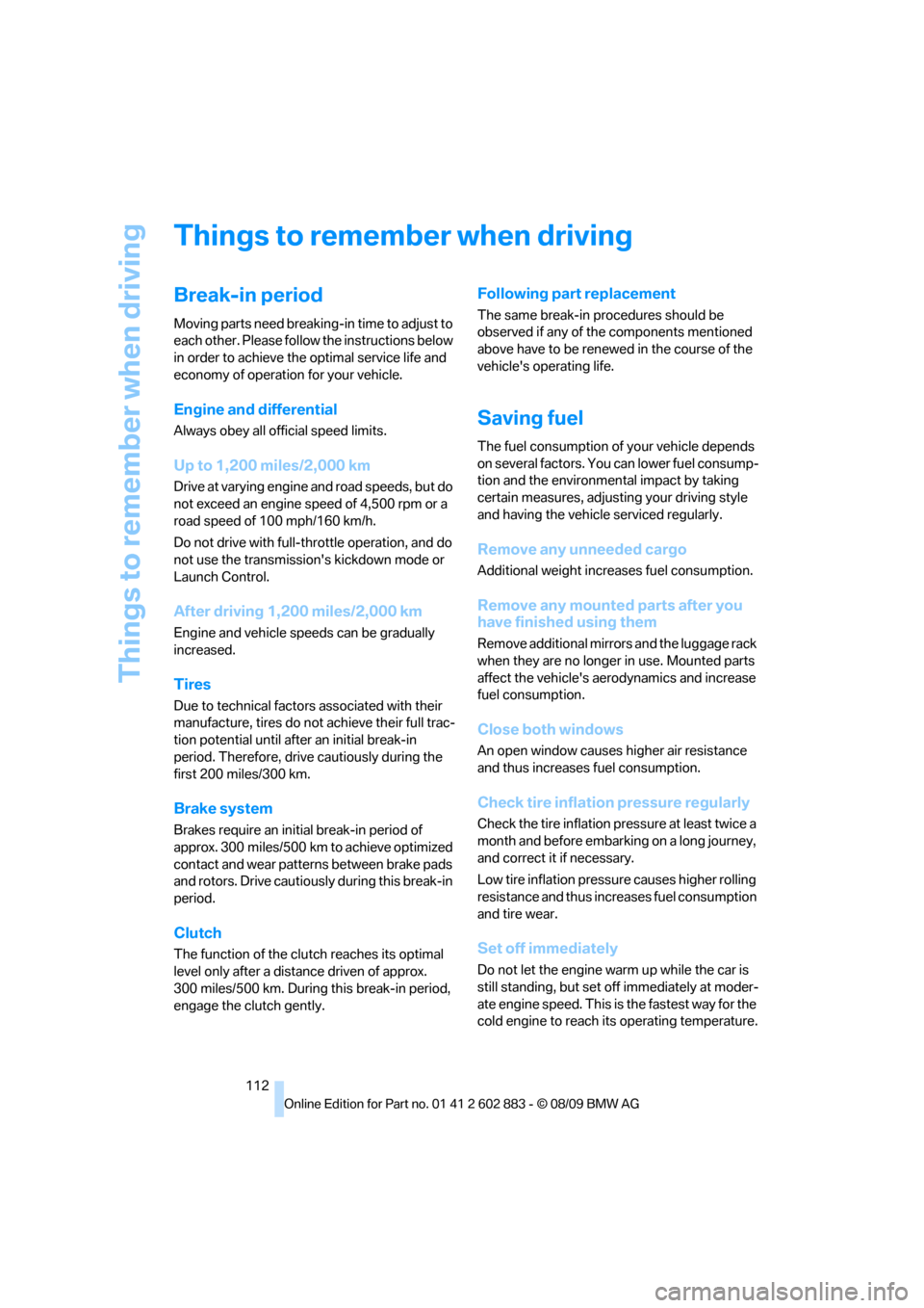 BMW Z4 ROADSTER SDRIVE35I 2010 E89 Owners Manual Things to remember when driving
112
Things to remember when driving
Break-in period
Moving parts need breaking-in time to adjust to 
each other. Please follow the instructions below 
in order to achie