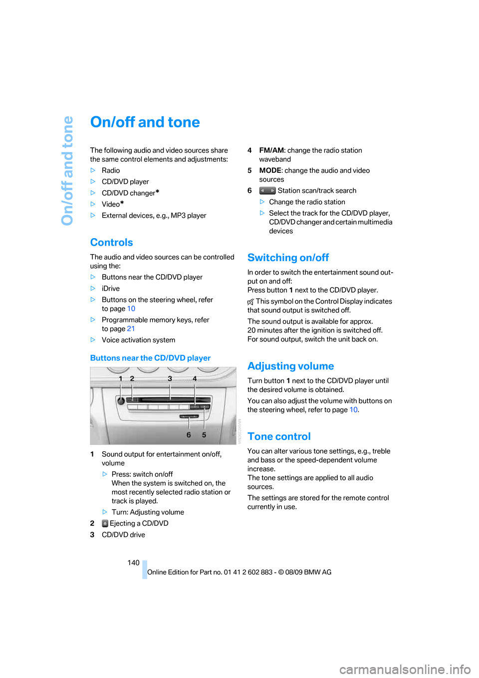 BMW Z4 ROADSTER SDRIVE30I 2010 E89 Owners Manual On/off and tone
140
On/off and tone
The following audio and video sources share 
the same control elements and adjustments:
>Radio
>CD/DVD player
>CD/DVD changer
*
>Video*
>External devices, e.g., MP3