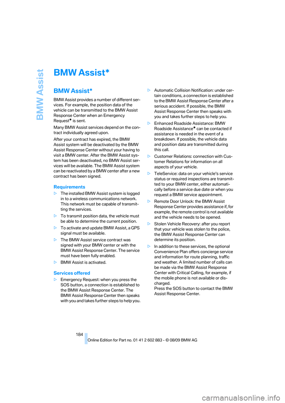 BMW Z4 ROADSTER SDRIVE35I 2010 E89 Owners Manual BMW Assist
184
BMW Assist
BMW Assist*
BMW Assist provides a number of different ser-
vices. For example, the position data of the
vehicle can be transmitted to the BMW Assist
Response Center when an BMW Z4 ROADSTER SDRIVE35I 2010 E89 Owners Manual BMW Assist
184
BMW Assist
BMW Assist*
BMW Assist provides a number of different ser-
vices. For example, the position data of the
vehicle can be transmitted to the BMW Assist
Response Center when an