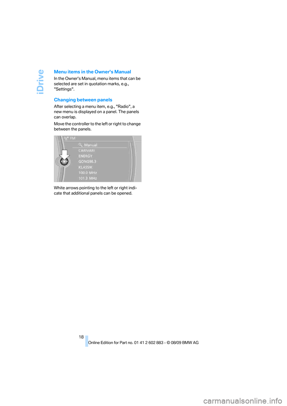 BMW Z4 ROADSTER SDRIVE35I 2010 E89 User Guide iDrive
18
Menu items in the Owners Manual
In the Owners Manual, menu items that can be 
selected are set in quotation marks, e.g., 
"Settings".
Changing between panels
After selecting a menu item, e