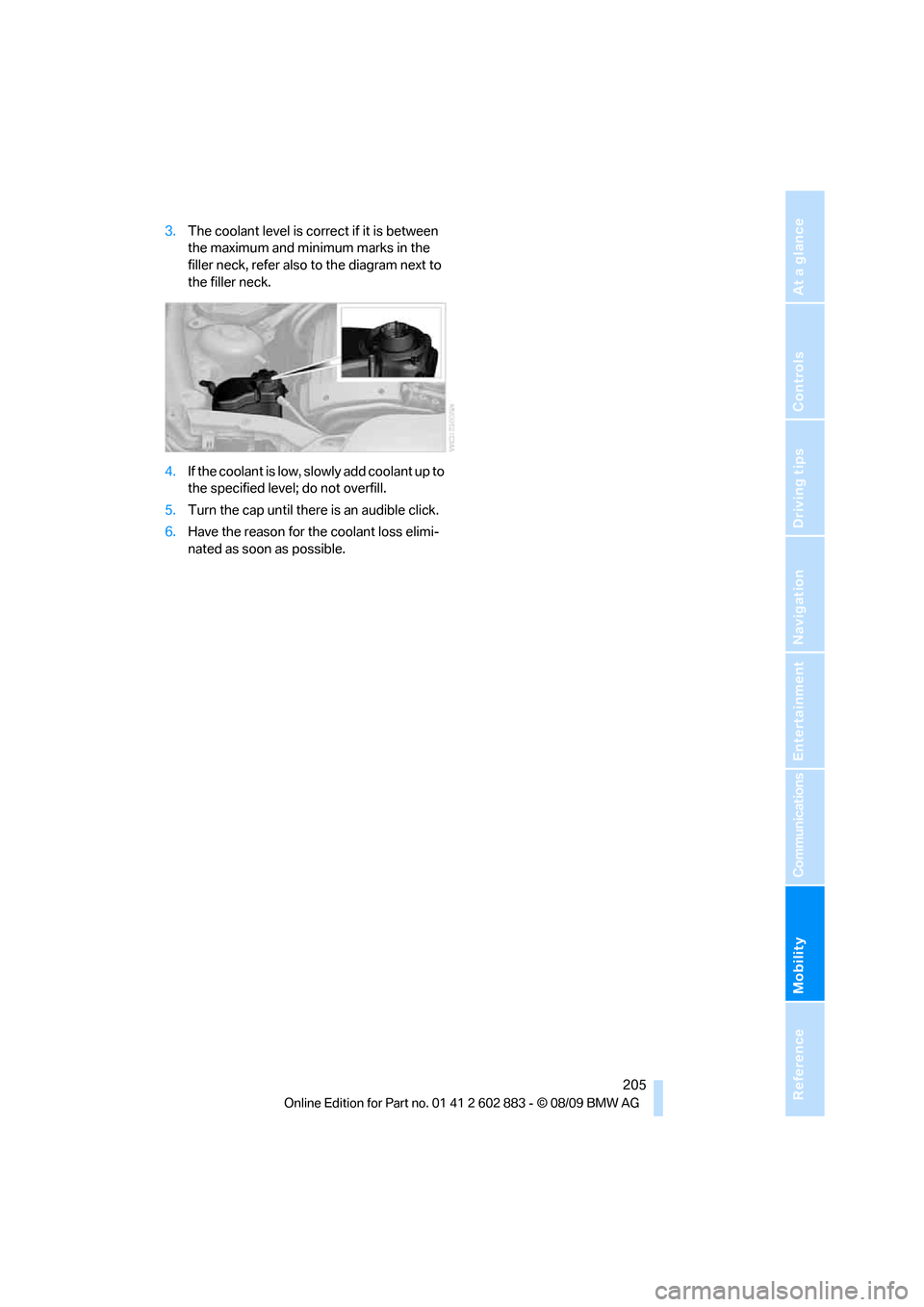 BMW Z4 ROADSTER SDRIVE35I 2010 E89 Owners Manual Mobility
 205Reference
At a glance
Controls
Driving tips
Communications
Navigation
Entertainment
3.The coolant level is correct if it is between 
the maximum and minimum marks in the 
filler neck, ref