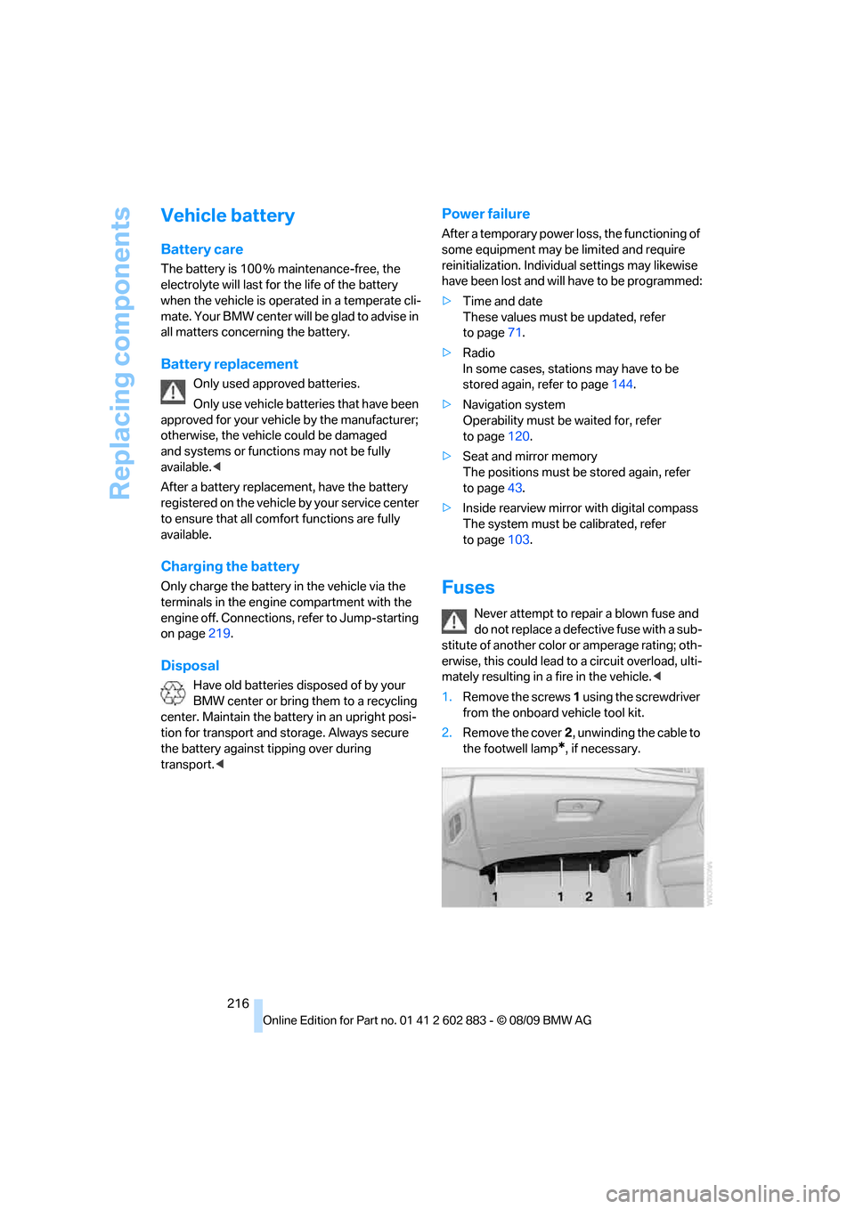 BMW Z4 ROADSTER SDRIVE35I 2010 E89 Owners Manual Replacing components
216
Vehicle battery
Battery care
The battery is 100 % maintenance-free, the
electrolyte will last for the life of the battery
when the vehicle is operated in a temperate cli-
ma BMW Z4 ROADSTER SDRIVE35I 2010 E89 Owners Manual Replacing components
216
Vehicle battery
Battery care
The battery is 100 % maintenance-free, the
electrolyte will last for the life of the battery
when the vehicle is operated in a temperate cli-
ma