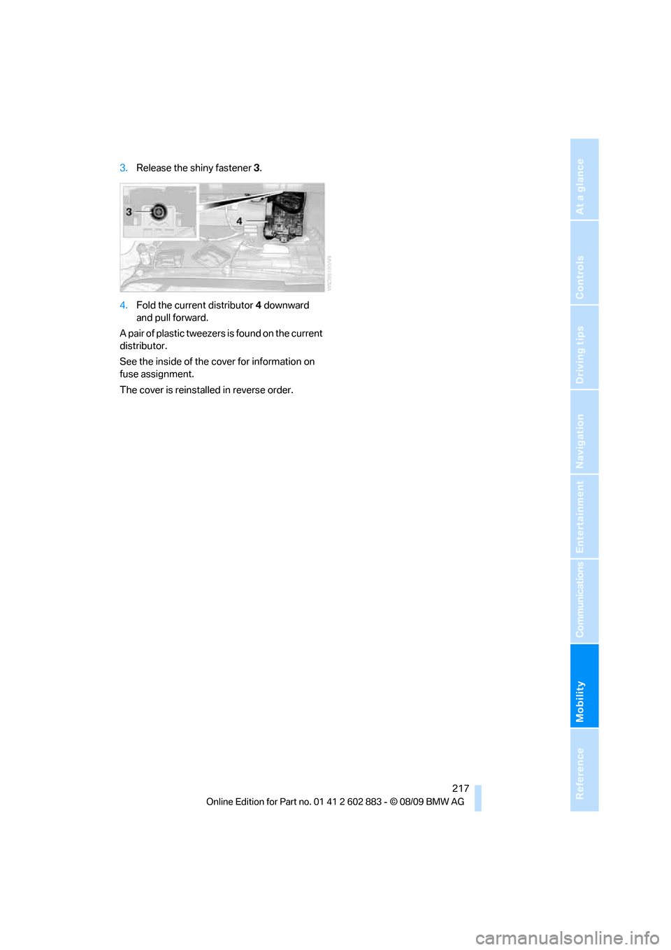 BMW Z4 ROADSTER SDRIVE35I 2010 E89 Owners Manual Mobility
 217Reference
At a glance
Controls
Driving tips
Communications
Navigation
Entertainment
3.Release the shiny fastener 3.
4.Fold the current distributor 4 downward 
and pull forward.
A pair of 