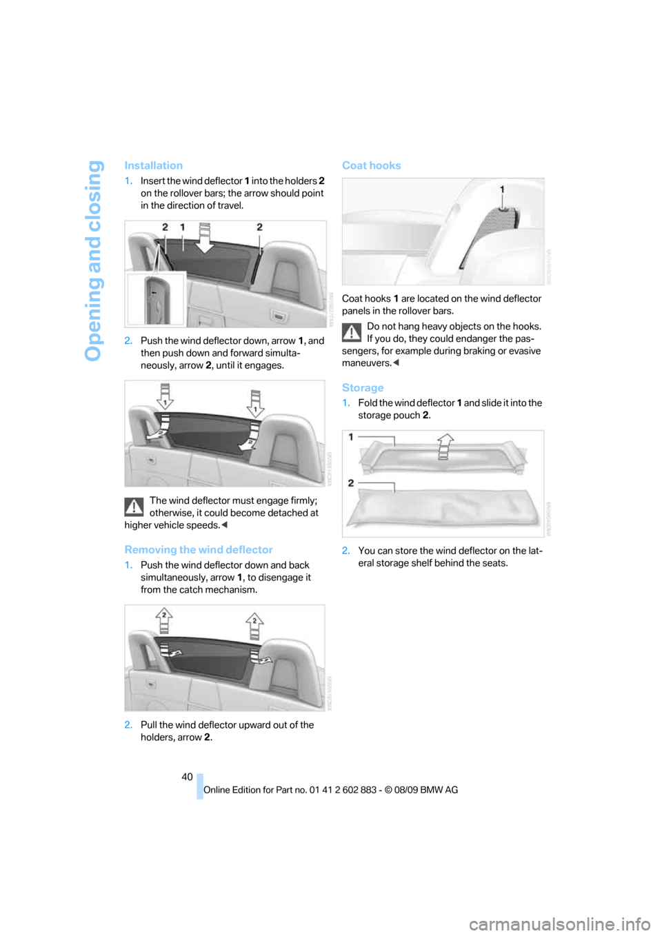 BMW Z4 ROADSTER SDRIVE35I 2010 E89 Service Manual Opening and closing
40
Installation
1.Insert the wind deflector 1 into the holders 2
on the rollover bars; the arrow should point
in the direction of travel.
2.Push the wind deflector down, arrow1, BMW Z4 ROADSTER SDRIVE35I 2010 E89 Service Manual Opening and closing
40
Installation
1.Insert the wind deflector 1 into the holders 2
on the rollover bars; the arrow should point
in the direction of travel.
2.Push the wind deflector down, arrow1,