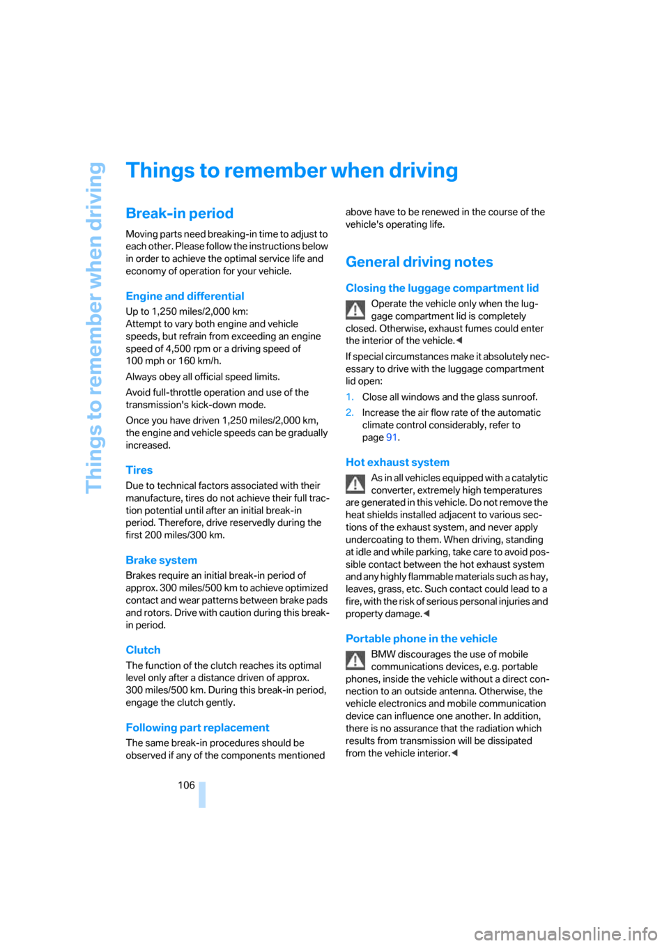 BMW 325I SEDAN 2005 E90 Owners Manual Things to remember when driving
106
Things to remember when driving
Break-in period
Moving parts need breaking-in time to adjust to 
each other. Please follow the instructions below 
in order to achie