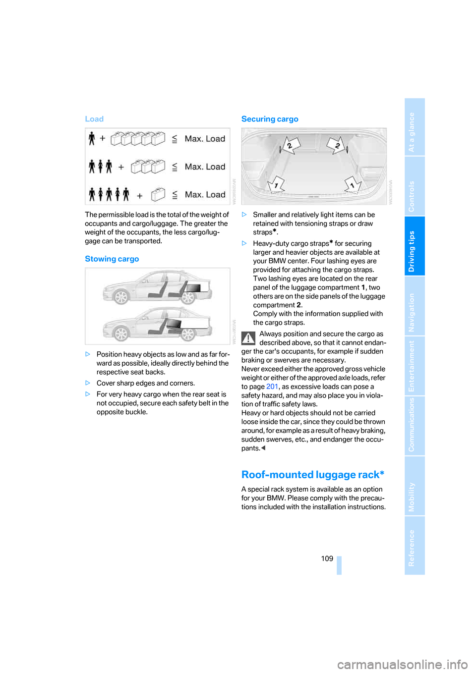 BMW 325I SEDAN 2005 E90 Owners Manual Driving tips
 109Reference
At a glance
Controls
Communications
Navigation
Entertainment
Mobility
Load
The permissible load is the total of the weight of 
occupants and cargo/luggage. The greater the 
