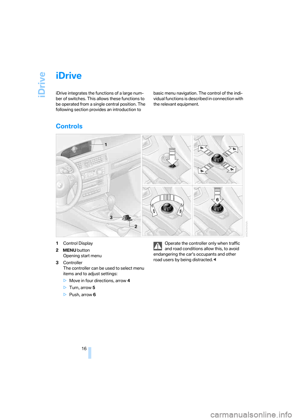 BMW 325I SEDAN 2005 E90 User Guide iDrive
16
iDrive
iDrive integrates the functions of a large num-
ber of switches. This allows these functions to 
be operated from a single central position. The 
following section provides an introdu