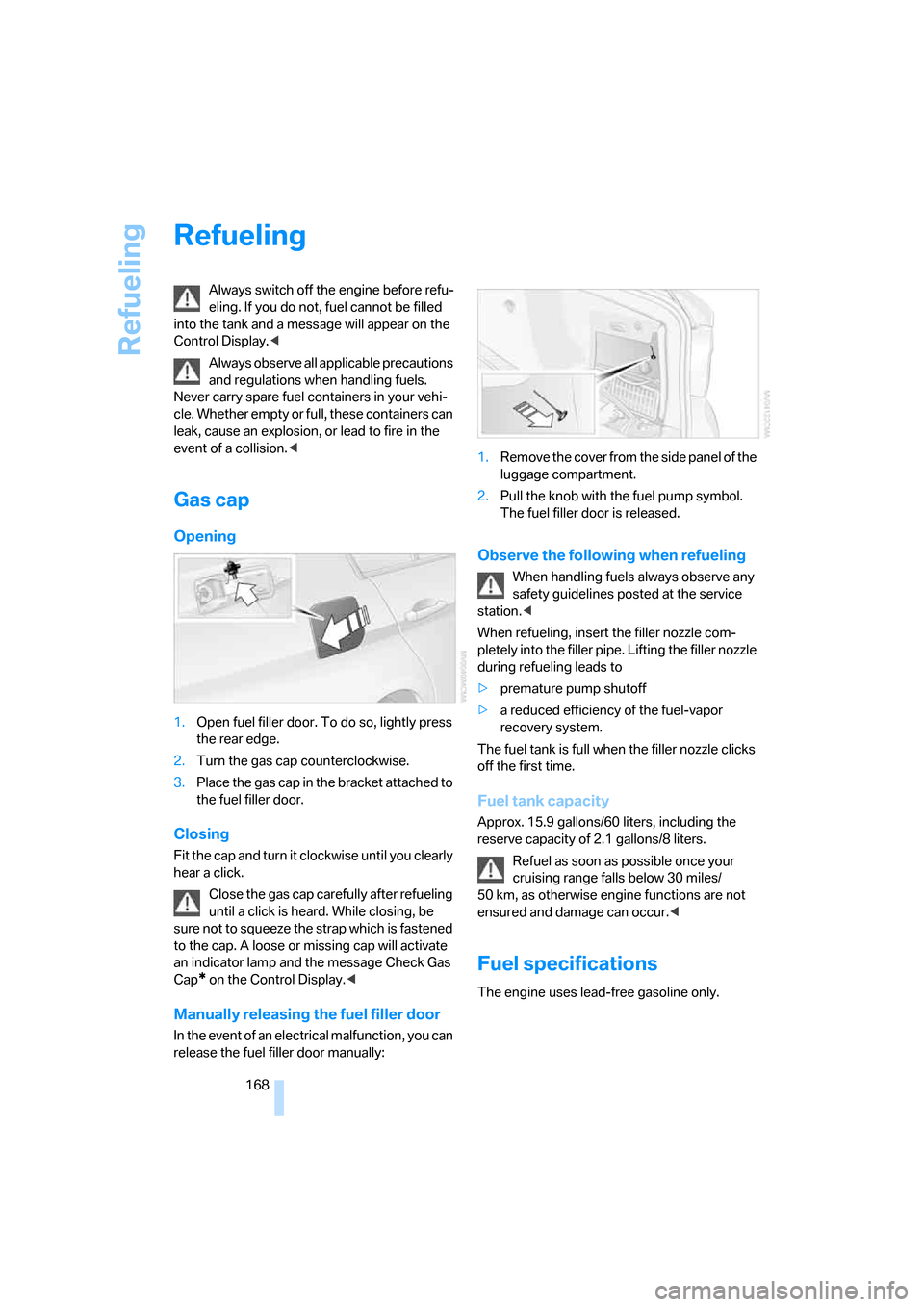 BMW 325I SEDAN 2005 E90 Owners Manual Refueling
168
Refueling
Always switch off the engine before refu-
eling. If you do not, fuel cannot be filled 
into the tank and a message will appear on the 
Control Display.<
Always observe all appl