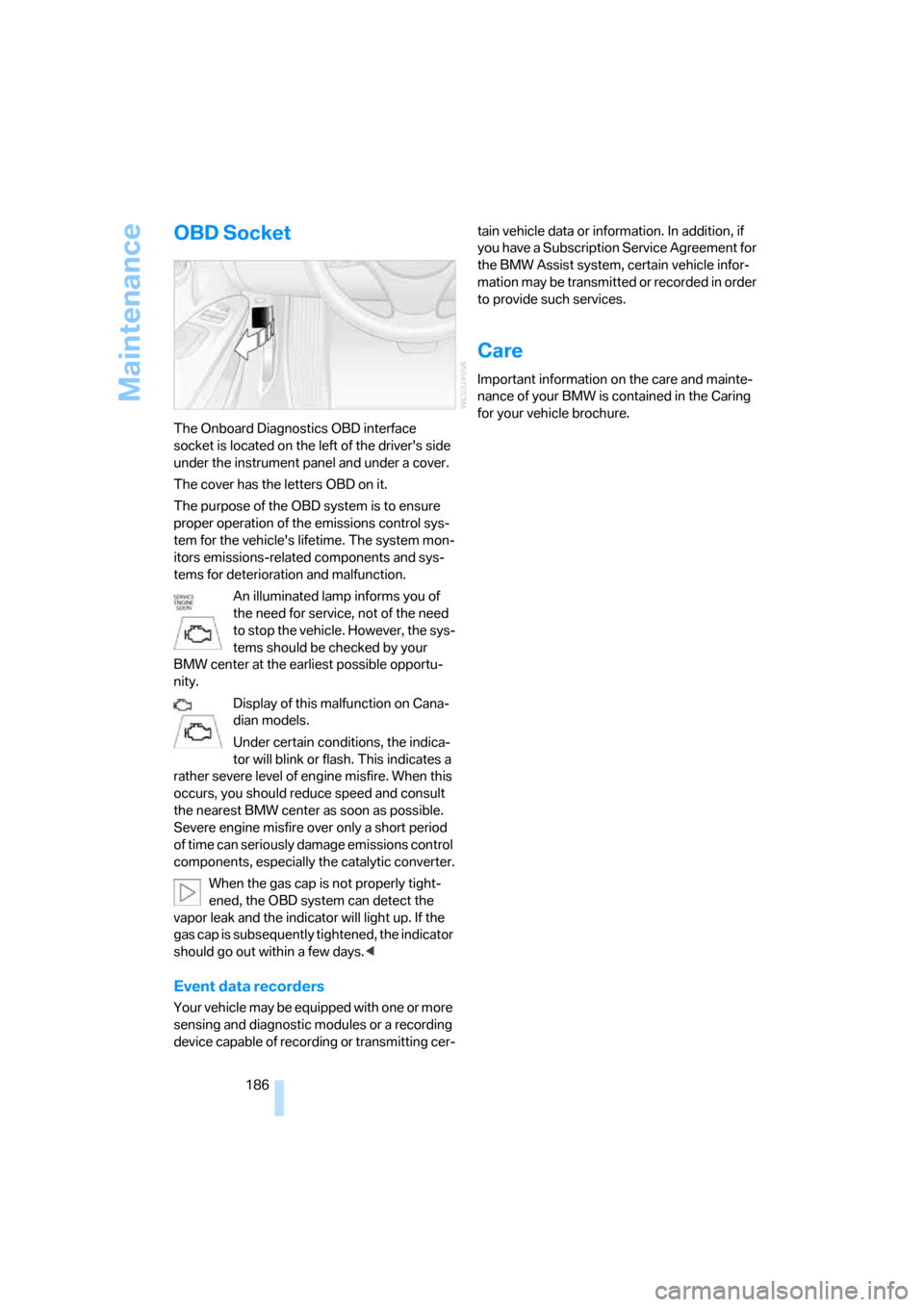 BMW 325I SEDAN 2005 E90 Owners Manual Maintenance
186
OBD Socket
The Onboard Diagnostics OBD interface 
socket is located on the left of the drivers side 
under the instrument panel and under a cover.
The cover has the letters OBD on it.
