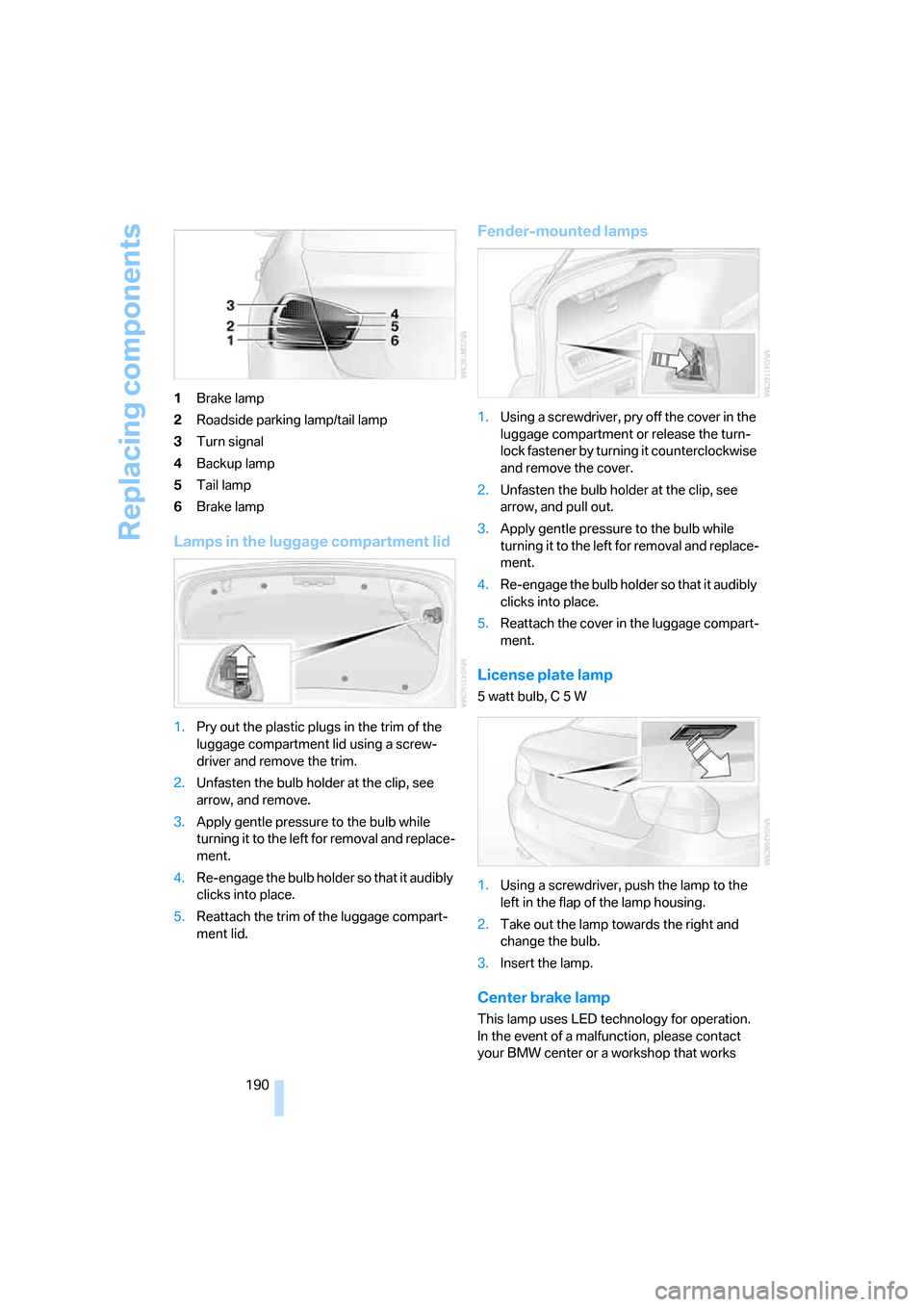 BMW 325I SEDAN 2005 E90 Owners Manual Replacing components
190 1Brake lamp
2Roadside parking lamp/tail lamp
3Turn signal
4Backup lamp
5Tail lamp
6Brake lamp
Lamps in the luggage compartment lid
1.Pry out the plastic plugs in the trim of t BMW 325I SEDAN 2005 E90 Owners Manual Replacing components
190 1Brake lamp
2Roadside parking lamp/tail lamp
3Turn signal
4Backup lamp
5Tail lamp
6Brake lamp
Lamps in the luggage compartment lid
1.Pry out the plastic plugs in the trim of t