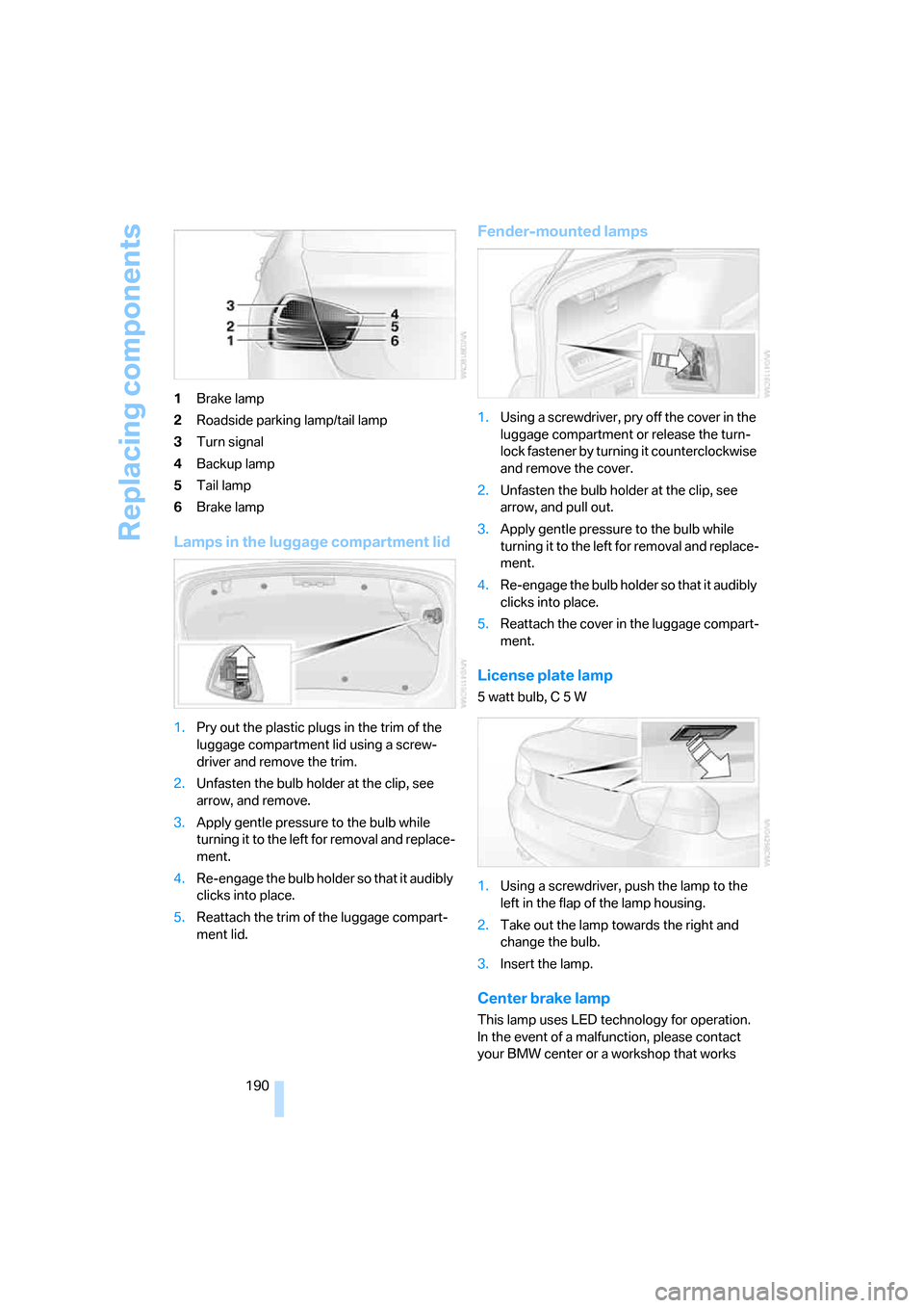 BMW 325I SEDAN 2005 E90 Owners Manual Replacing components
190 1Brake lamp
2Roadside parking lamp/tail lamp
3Turn signal
4Backup lamp
5Tail lamp
6Brake lamp
Lamps in the luggage compartment lid
1.Pry out the plastic plugs in the trim of t