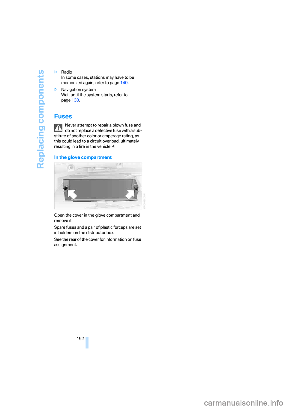 BMW 325I SEDAN 2005 E90 Owners Manual Replacing components
192 >Radio
In some cases, stations may have to be
memorized again, refer to page140.
>Navigation system
Wait until the system starts, refer to
page130.
Fuses
Never attempt to BMW 325I SEDAN 2005 E90 Owners Manual Replacing components
192 >Radio
In some cases, stations may have to be
memorized again, refer to page140.
>Navigation system
Wait until the system starts, refer to
page130.
Fuses
Never attempt to