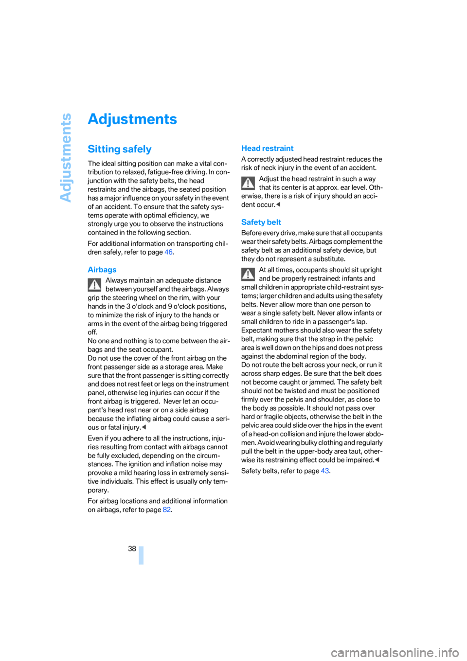 BMW 325I SEDAN 2005 E90 Owners Manual Adjustments
38
Adjustments
Sitting safely
The ideal sitting position can make a vital con-
tribution to relaxed, fatigue-free driving. In con-
junction with the safety belts, the head 
restraints and 