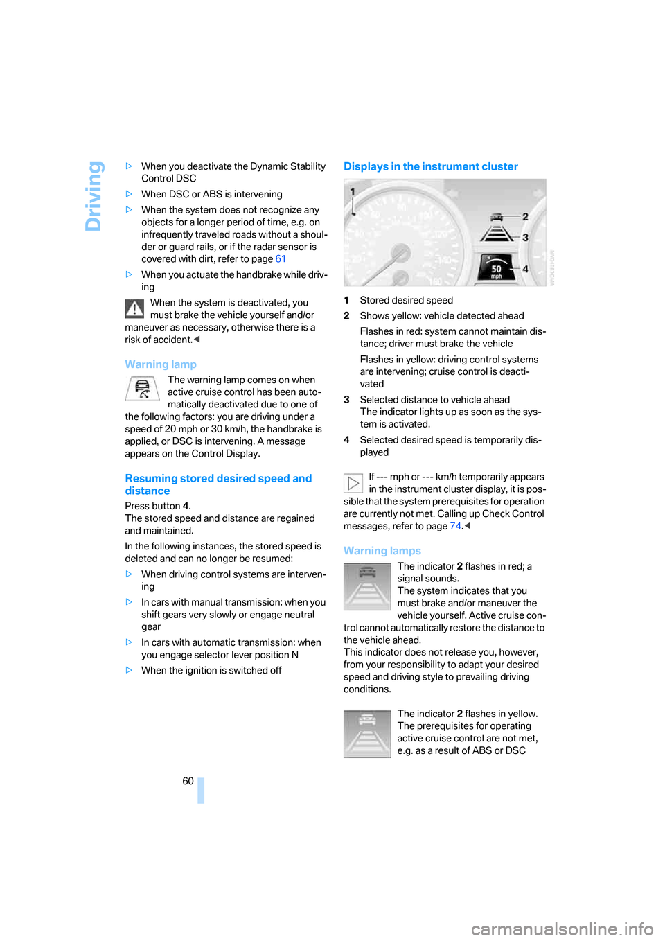 BMW 330I SEDAN 2005 E90 Owners Manual Driving
60 >When you deactivate the Dynamic Stability 
Control DSC
>When DSC or ABS is intervening
>When the system does not recognize any 
objects for a longer period of time, e.g. on 
infrequently t