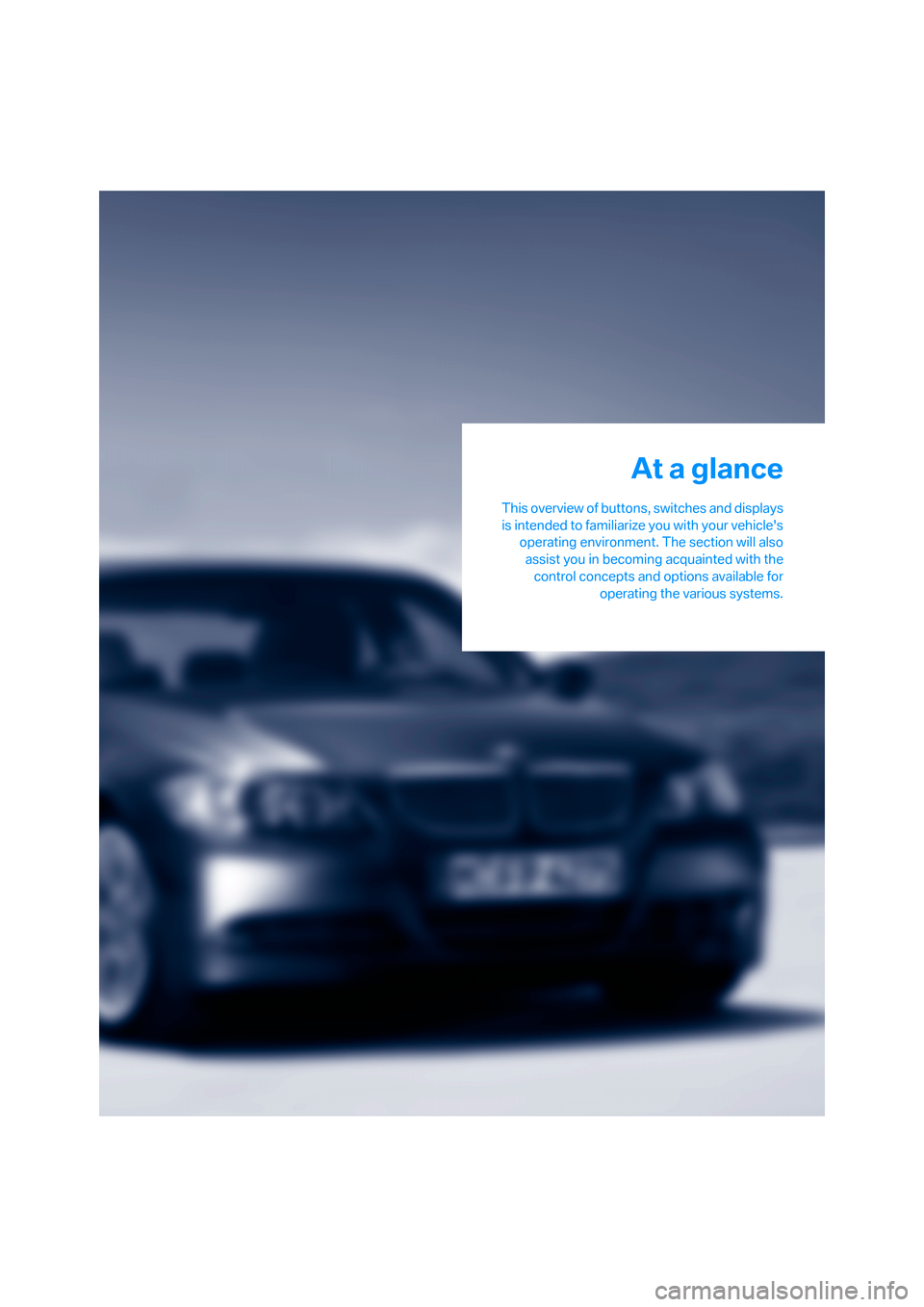 BMW 330I SEDAN 2005 E90 Owners Manual At a glance
This overview of buttons, switches and displays
is intended to familiarize you with your vehicles
operating environment. The section will also
assist you in becoming acquainted with the
c BMW 330I SEDAN 2005 E90 Owners Manual At a glance
This overview of buttons, switches and displays
is intended to familiarize you with your vehicles
operating environment. The section will also
assist you in becoming acquainted with the
c