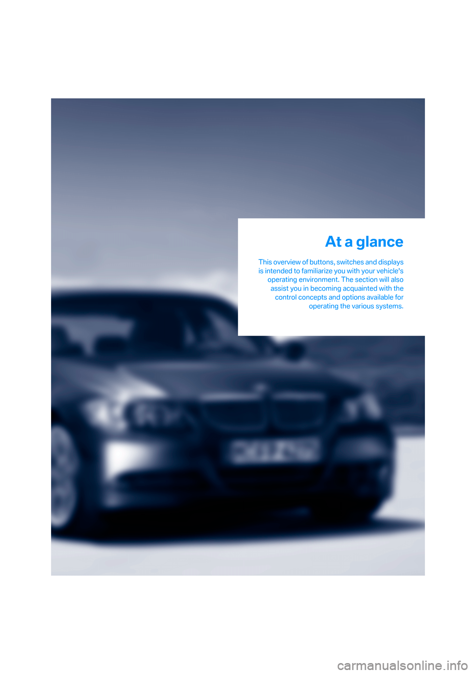 BMW 325I SEDAN 2006 E90 User Guide At a glance
This overview of buttons, switches and displays
is intended to familiarize you with your vehicles
operating environment. The section will also
assist you in becoming acquainted with the
c