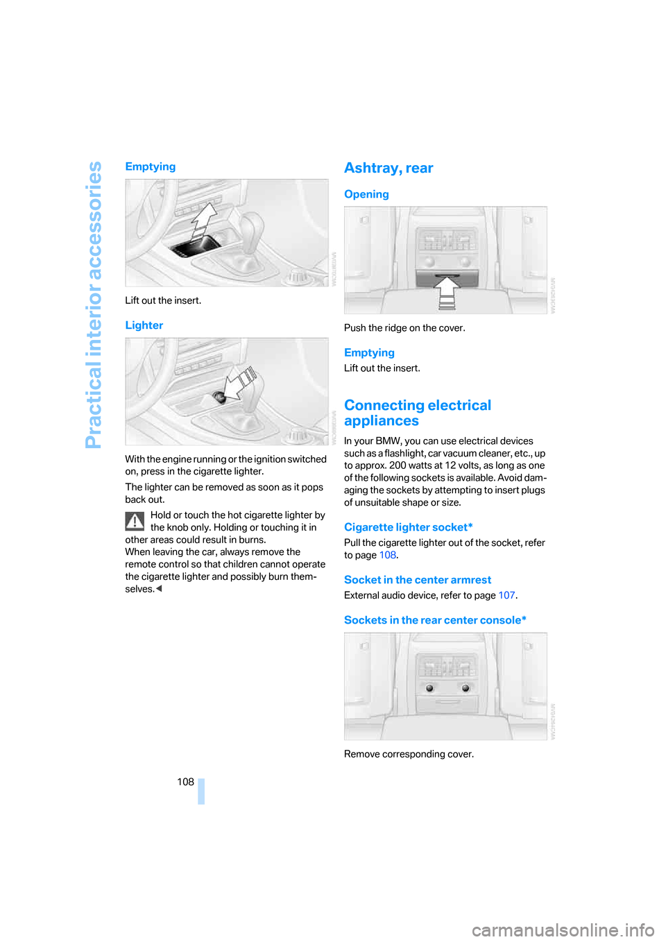 BMW 323I SEDAN 2006 E90 Owners Manual Practical interior accessories
108
Emptying
Lift out the insert.
Lighter
With the engine running or the ignition switched 
on, press in the cigarette lighter.
The lighter can be removed as soon as it 