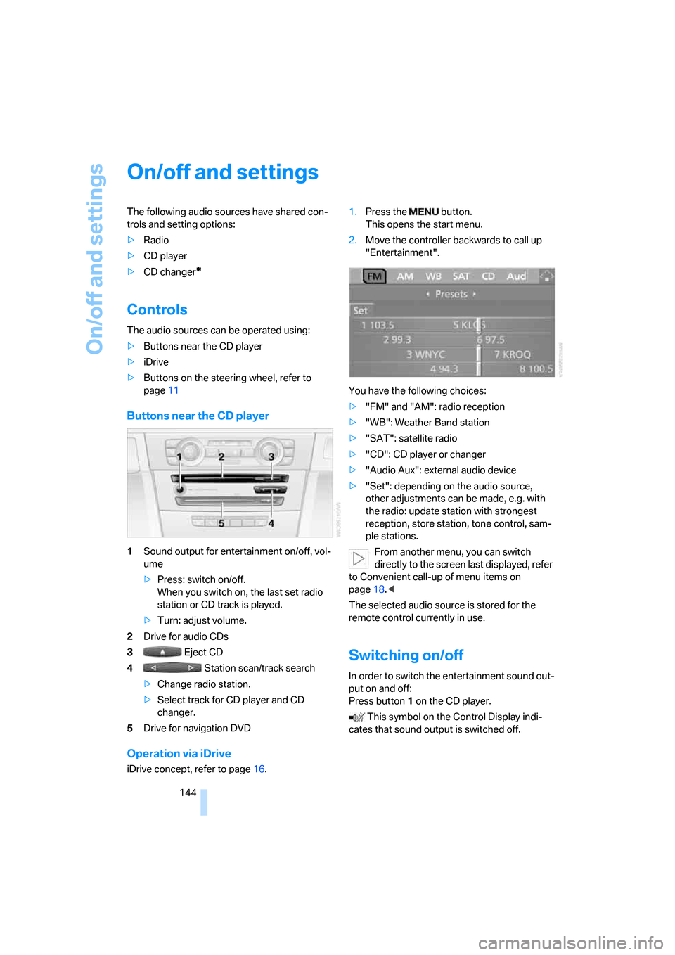 BMW 325I SEDAN 2006 E90 Owners Manual On/off and settings
144
On/off and settings
The following audio sources have shared con-
trols and setting options:
>Radio
>CD player
>CD changer
*
Controls
The audio sources can be operated using:
>B