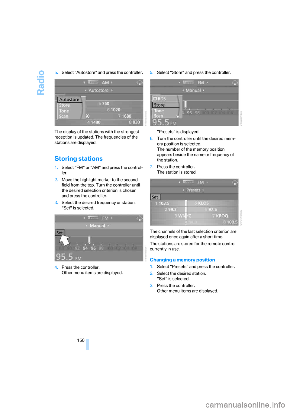 BMW 325I SEDAN 2006 E90 Owners Manual Radio
150 5.Select "Autostore" and press the controller.
The display of the stations with the strongest 
reception is updated. The frequencies of the 
stations are displayed.
Storing stations
1.Select