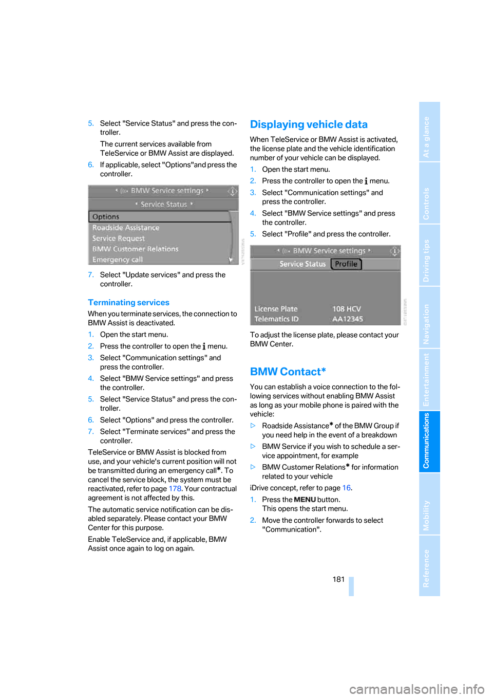 BMW 325I SEDAN 2006 E90 Owners Manual  181
Entertainment
Reference
At a glance
Controls
Driving tips Communications
Navigation
Mobility
5.Select "Service Status" and press the con-
troller.
The current services available from 
TeleService