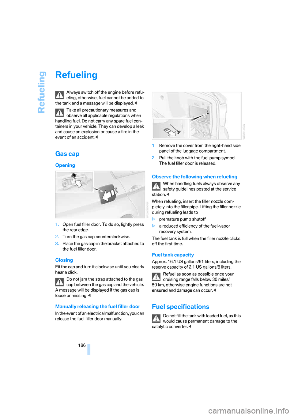 BMW 325I SEDAN 2006 E90 User Guide Refueling
186
Refueling
Always switch off the engine before refu-
eling, otherwise, fuel cannot be added to 
the tank and a message will be displayed.<
Take all precautionary measures and 
observe all