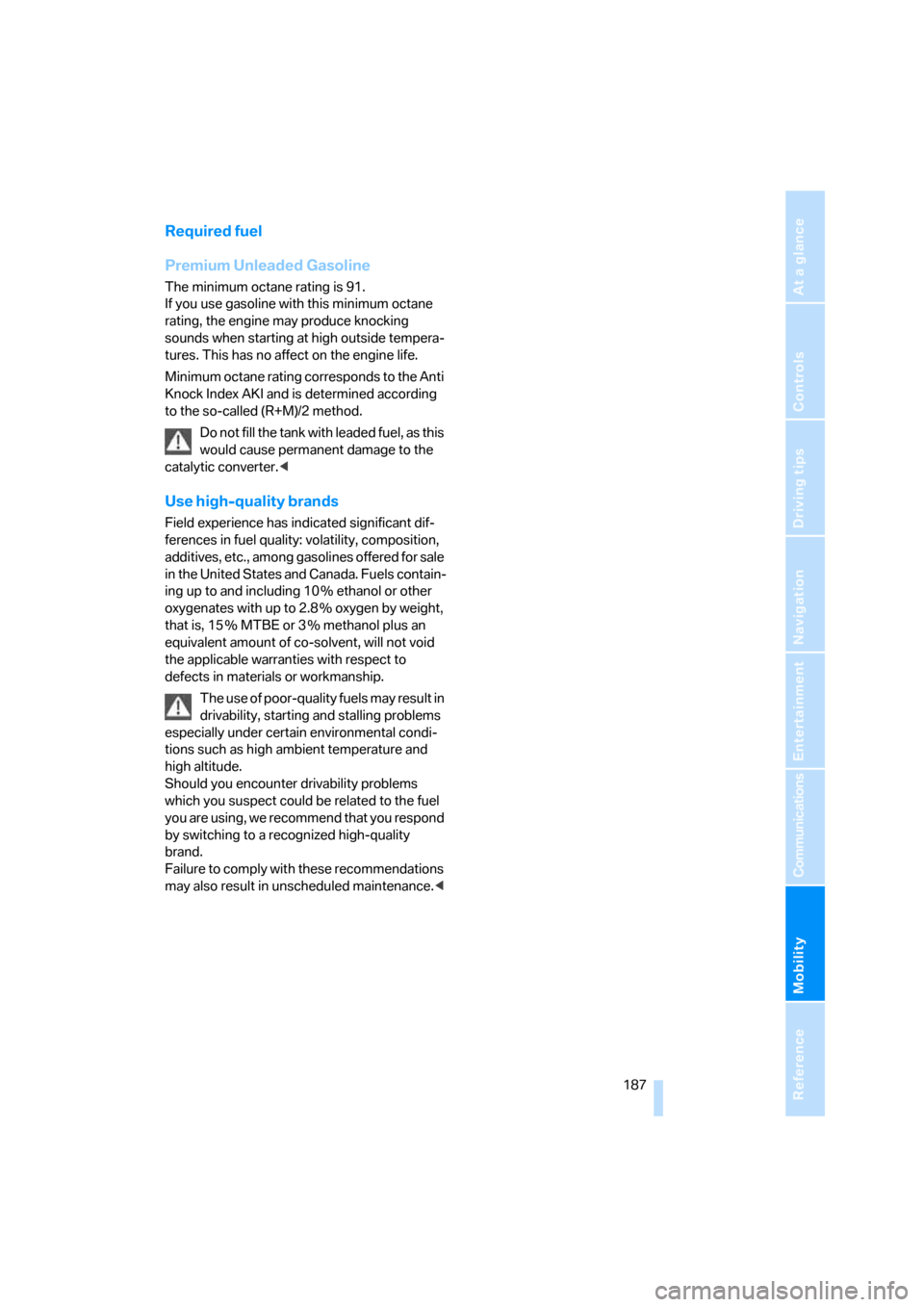 BMW 325I SEDAN 2006 E90 Owners Manual Mobility
 187Reference
At a glance
Controls
Driving tips
Communications
Navigation
Entertainment
Required fuel
Premium Unleaded Gasoline
The minimum octane rating is 91. 
If you use gasoline with this