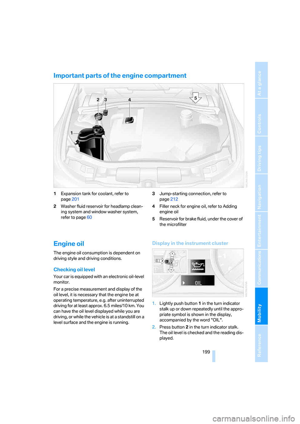 BMW 325I SEDAN 2006 E90 Owners Manual Mobility
199Reference
At a glance
Controls
Driving tips
Communications
Navigation
Entertainment
Important parts of the engine compartment
1Expansion tank for coolant, refer to
page201
2Washer fluid BMW 325I SEDAN 2006 E90 Owners Manual Mobility
199Reference
At a glance
Controls
Driving tips
Communications
Navigation
Entertainment
Important parts of the engine compartment
1Expansion tank for coolant, refer to
page201
2Washer fluid