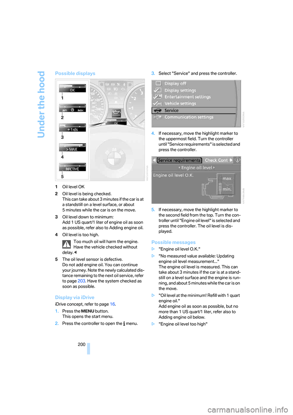 BMW 330XI SEDAN 2006 E90 Owners Manual Under the hood
200
Possible displays
1Oil level OK
2Oil level is being checked.
This can take about 3 minutes if the car is at 
a standstill on a level surface, or about 
5 minutes while the car is on