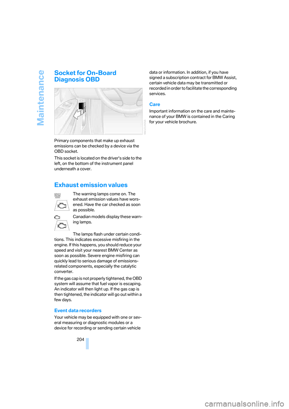 BMW 330I SEDAN 2006 E90 Owners Manual Maintenance
204
Socket for On-Board 
Diagnosis OBD
Primary components that make up exhaust 
emissions can be checked by a device via the 
OBD socket.
This socket is located on the drivers side to the