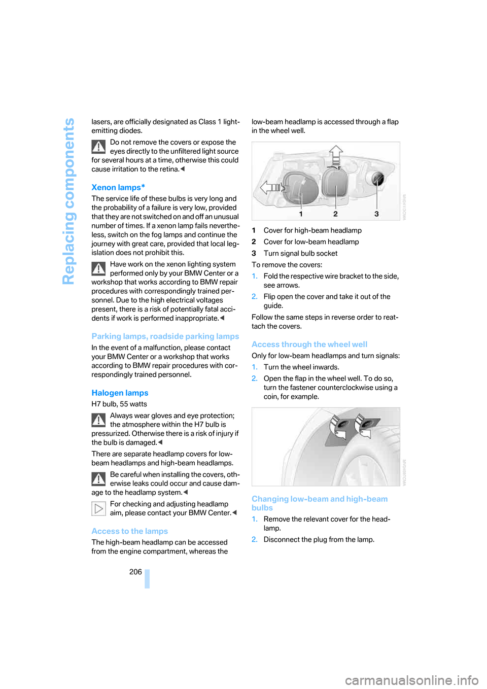 BMW 323I SEDAN 2006 E90 Owners Manual Replacing components
206 lasers, are officially designated as Class 1 light-
emitting diodes.
Do not remove the covers or expose the 
eyes directly to the unfiltered light source 
for several hours at