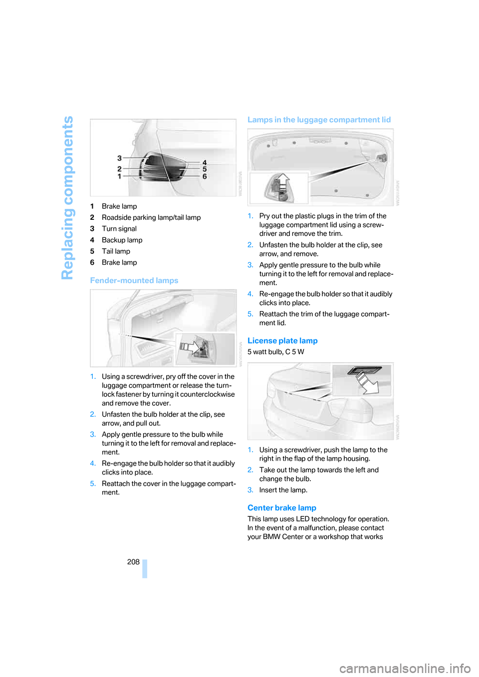 BMW 325XI SEDAN 2006 E90 Owners Manual Replacing components
208 1Brake lamp
2Roadside parking lamp/tail lamp
3Turn signal
4Backup lamp
5Tail lamp
6Brake lamp
Fender-mounted lamps
1.Using a screwdriver, pry off the cover in the
luggage com BMW 325XI SEDAN 2006 E90 Owners Manual Replacing components
208 1Brake lamp
2Roadside parking lamp/tail lamp
3Turn signal
4Backup lamp
5Tail lamp
6Brake lamp
Fender-mounted lamps
1.Using a screwdriver, pry off the cover in the
luggage com