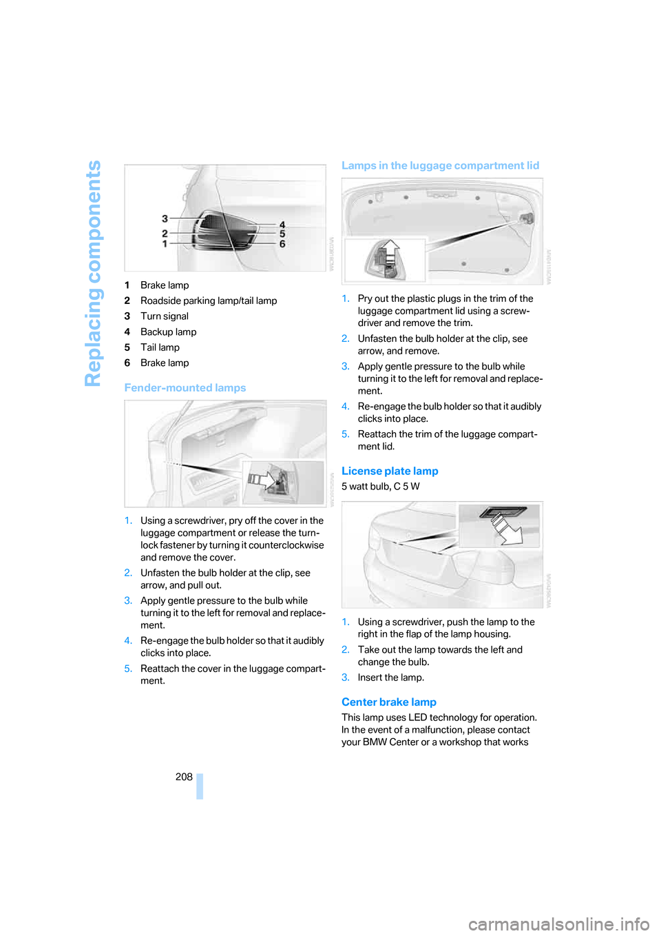 BMW 325I SEDAN 2006 E90 Owners Manual Replacing components
208 1Brake lamp
2Roadside parking lamp/tail lamp
3Turn signal
4Backup lamp
5Tail lamp
6Brake lamp
Fender-mounted lamps
1.Using a screwdriver, pry off the cover in the 
luggage com