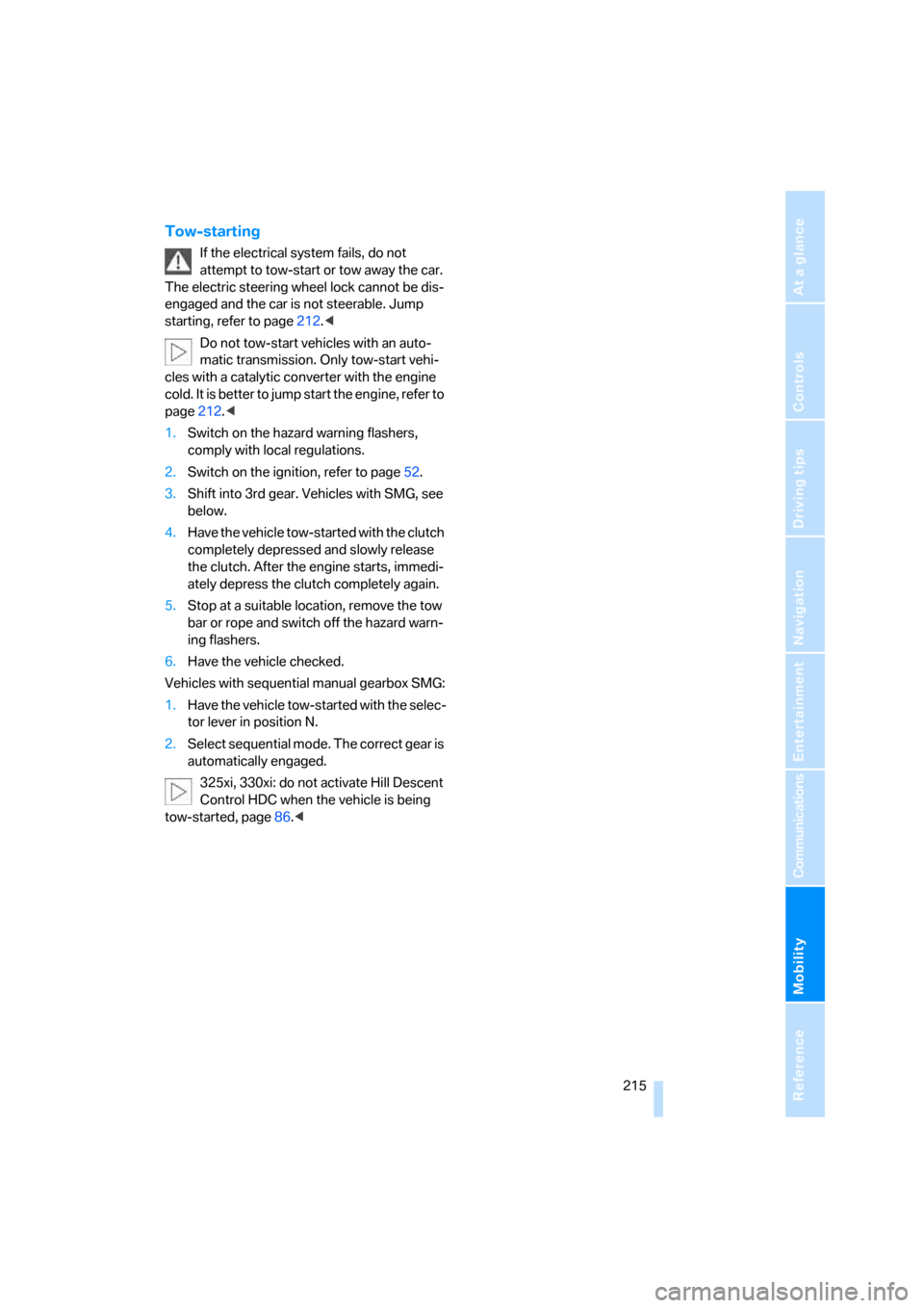 BMW 325XI SEDAN 2006 E90 Owners Manual Mobility
 215Reference
At a glance
Controls
Driving tips
Communications
Navigation
Entertainment
Tow-starting
If the electrical system fails, do not 
attempt to tow-start or tow away the car. 
The ele