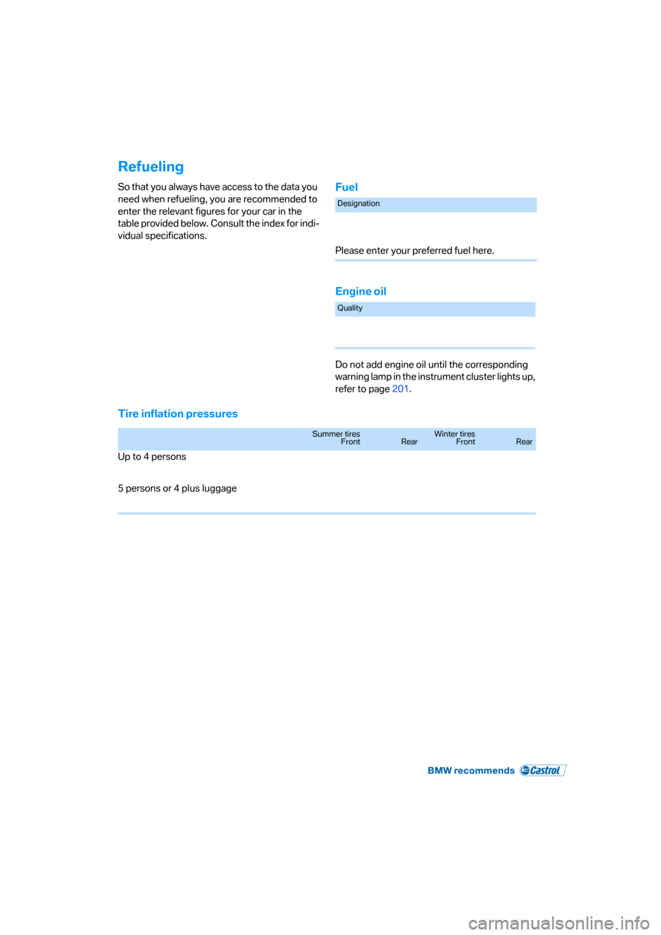 BMW 325XI SEDAN 2006 E90 Owners Manual Refueling
So that you always have access to the data you
need when refueling, you are recommended to
enter the relevant figures for your car in the
table provided below. Consult the index for indi- BMW 325XI SEDAN 2006 E90 Owners Manual Refueling
So that you always have access to the data you
need when refueling, you are recommended to
enter the relevant figures for your car in the
table provided below. Consult the index for indi-
