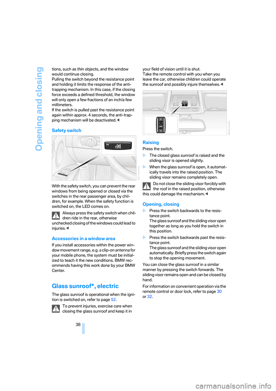 BMW 330I SEDAN 2006 E90 User Guide Opening and closing
38 tions, such as thin objects, and the window 
would continue closing. 
Pulling the switch beyond the resistance point 
and holding it limits the response of the anti-
trapping me