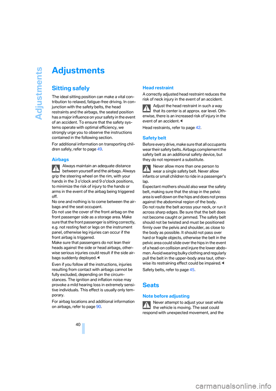 BMW 330I SEDAN 2006 E90 User Guide Adjustments
40
Adjustments
Sitting safely
The ideal sitting position can make a vital con-
tribution to relaxed, fatigue-free driving. In con-
junction with the safety belts, the head 
restraints and 