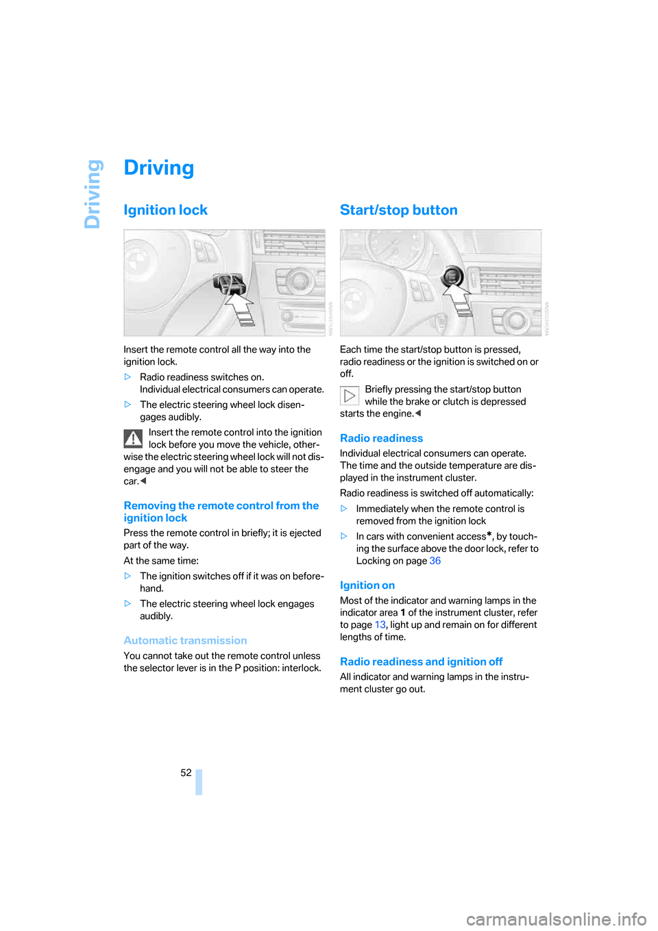 BMW 330I SEDAN 2006 E90 Owners Guide Driving
52
Driving
Ignition lock
Insert the remote control all the way into the 
ignition lock.
>Radio readiness switches on.
Individual electrical consumers can operate.
>The electric steering wheel 